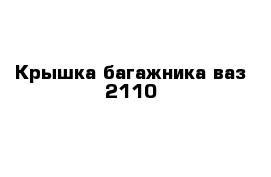 Крышка багажника ваз 2110